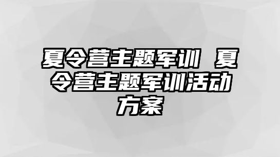 夏令营主题军训 夏令营主题军训活动方案