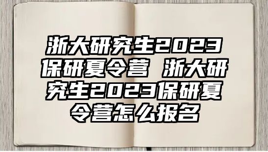 浙大研究生2023保研夏令营 浙大研究生2023保研夏令营怎么报名