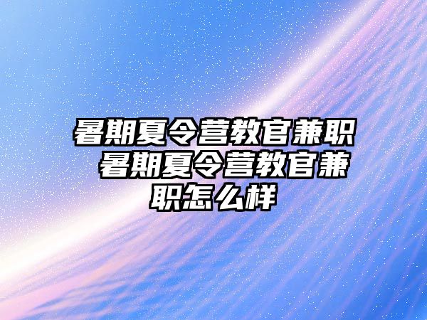 暑期夏令营教官兼职 暑期夏令营教官兼职怎么样