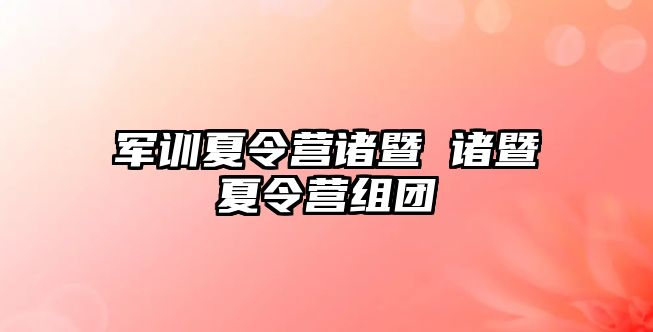 军训夏令营诸暨 诸暨夏令营组团