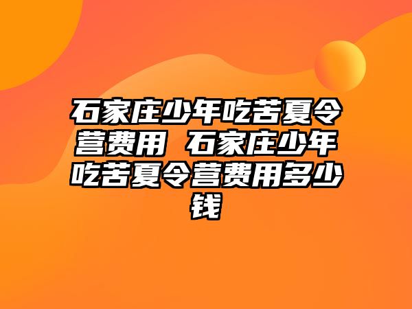 石家庄少年吃苦夏令营费用 石家庄少年吃苦夏令营费用多少钱