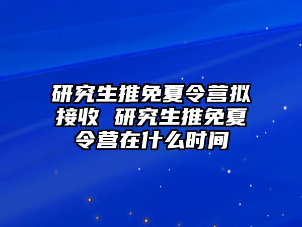 研究生推免夏令营拟接收 研究生推免夏令营在什么时间