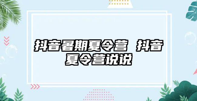 抖音暑期夏令营 抖音夏令营说说