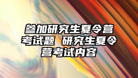 参加研究生夏令营考试题 研究生夏令营考试内容