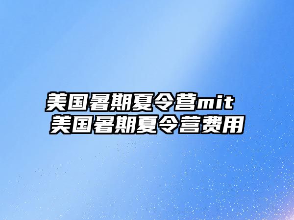 美国暑期夏令营mit 美国暑期夏令营费用