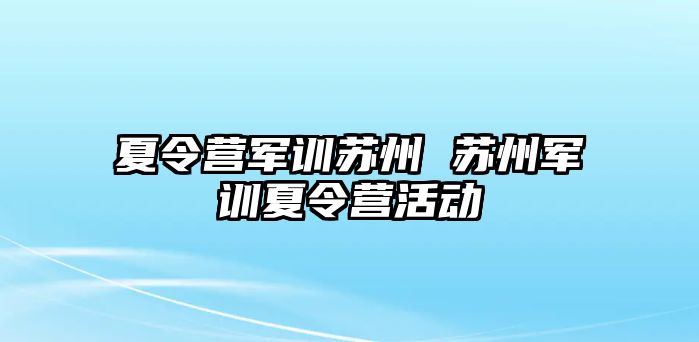 夏令营军训苏州 苏州军训夏令营活动