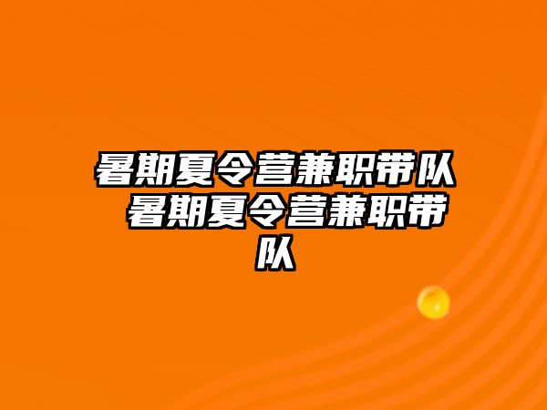 暑期夏令营兼职带队 暑期夏令营兼职带队