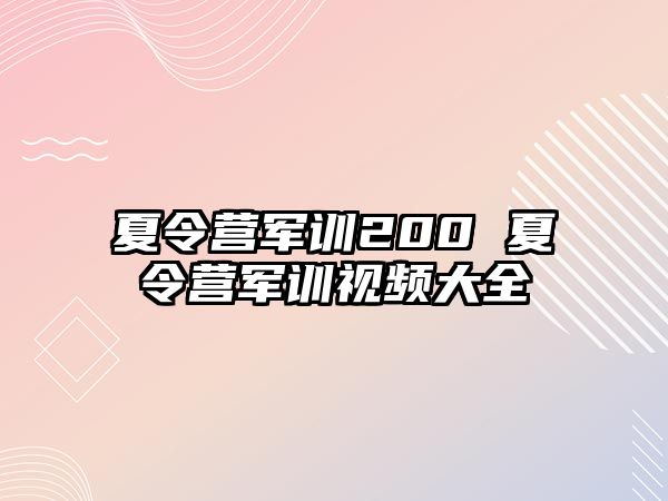 夏令营军训200 夏令营军训视频大全