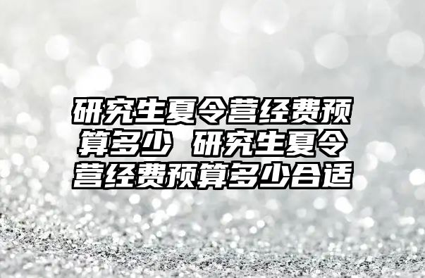 研究生夏令营经费预算多少 研究生夏令营经费预算多少合适