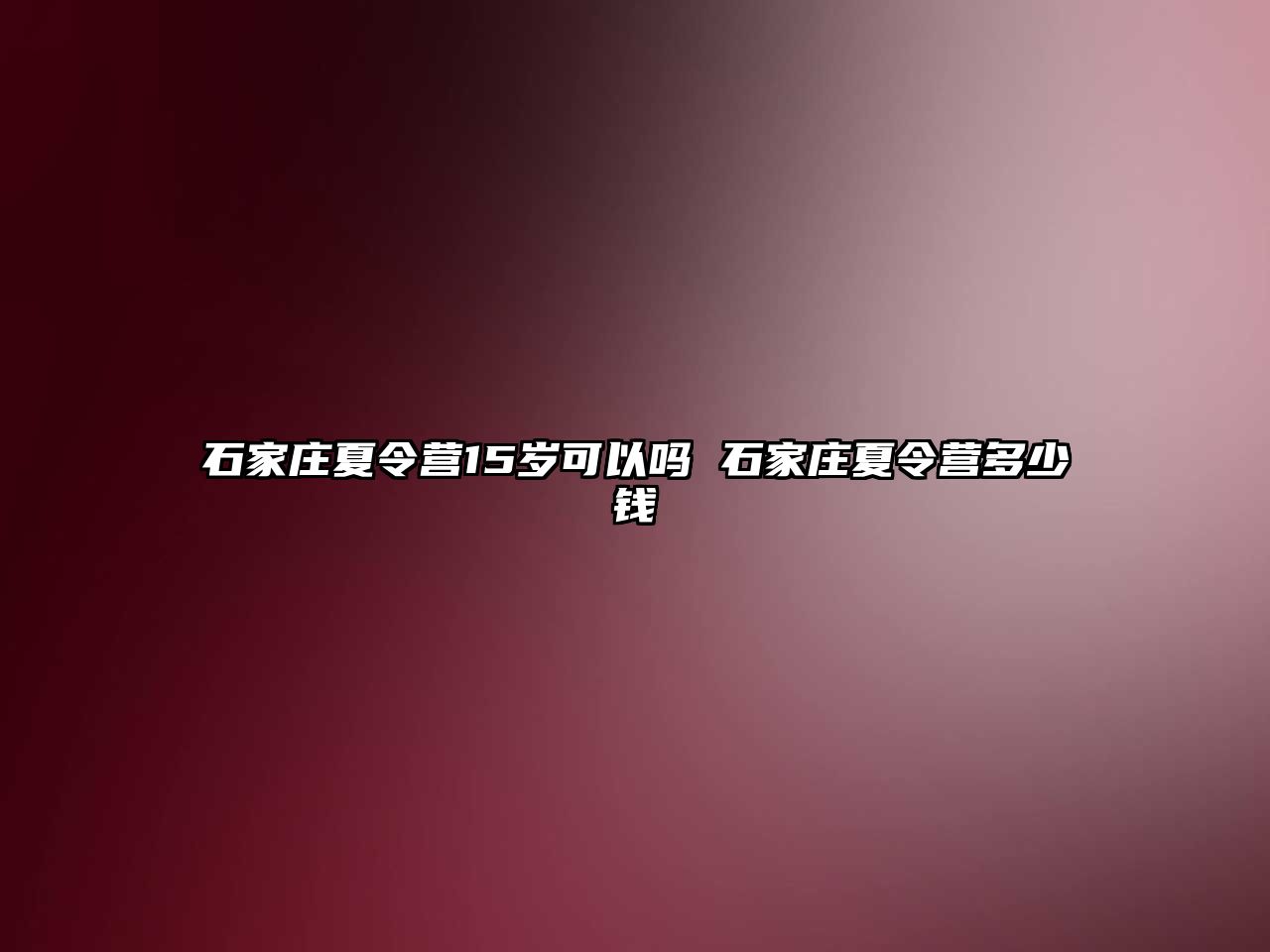 石家庄夏令营15岁可以吗 石家庄夏令营多少钱