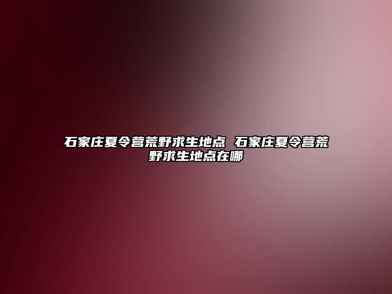 石家庄夏令营荒野求生地点 石家庄夏令营荒野求生地点在哪