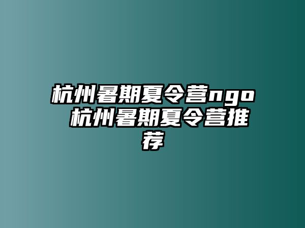 杭州暑期夏令营ngo 杭州暑期夏令营推荐