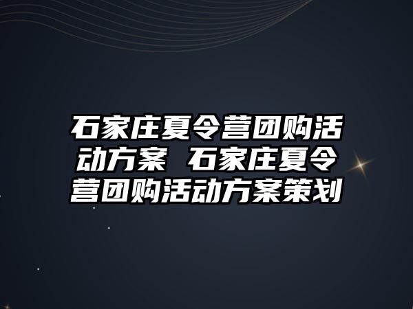 石家庄夏令营团购活动方案 石家庄夏令营团购活动方案策划