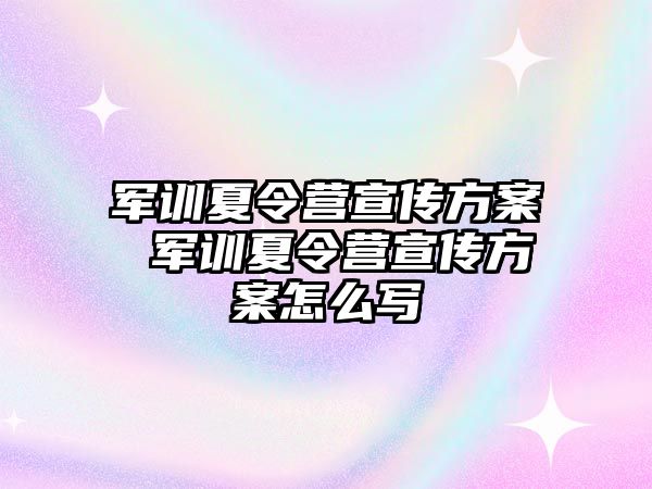 军训夏令营宣传方案 军训夏令营宣传方案怎么写