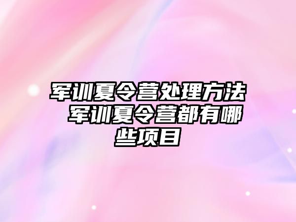 军训夏令营处理方法 军训夏令营都有哪些项目