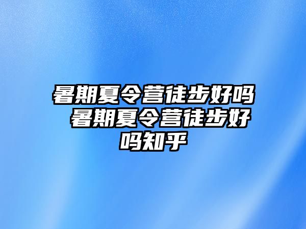 暑期夏令营徒步好吗 暑期夏令营徒步好吗知乎