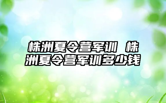 株洲夏令营军训 株洲夏令营军训多少钱