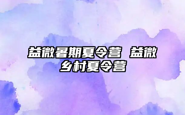 益微暑期夏令营 益微乡村夏令营