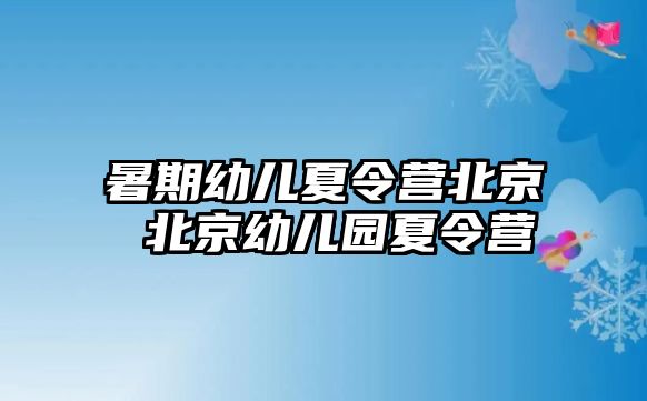 暑期幼儿夏令营北京 北京幼儿园夏令营