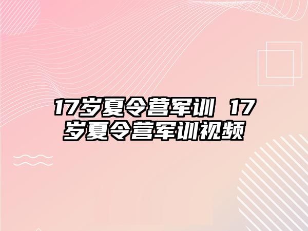 17岁夏令营军训 17岁夏令营军训视频