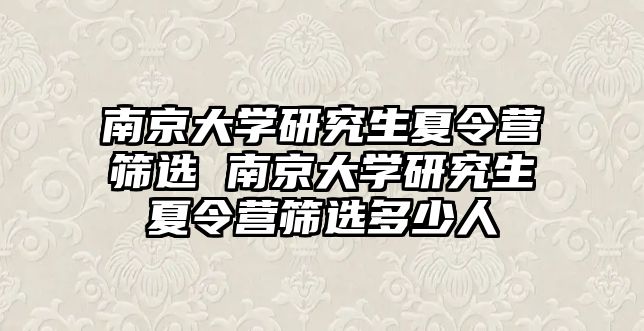 南京大学研究生夏令营筛选 南京大学研究生夏令营筛选多少人