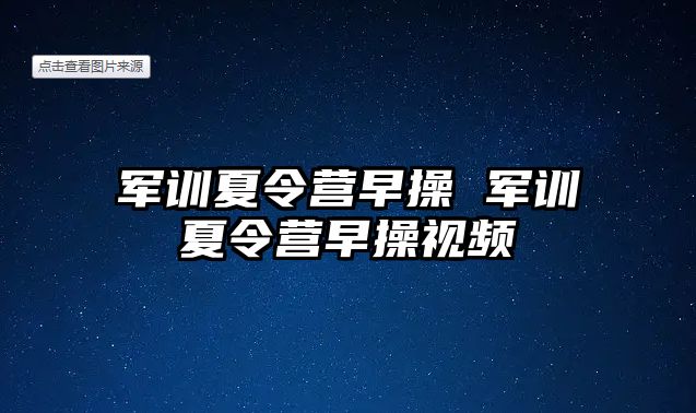 军训夏令营早操 军训夏令营早操视频