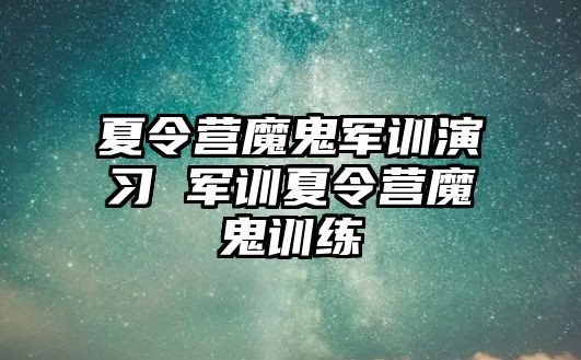 夏令营魔鬼军训演习 军训夏令营魔鬼训练