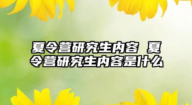 夏令营研究生内容 夏令营研究生内容是什么