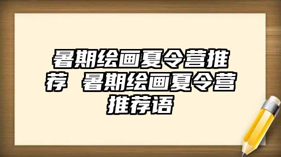 暑期绘画夏令营推荐 暑期绘画夏令营推荐语