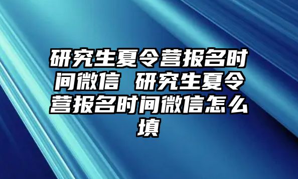 研究生夏令营报名时间微信 研究生夏令营报名时间微信怎么填