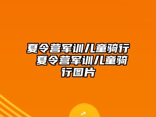 夏令营军训儿童骑行 夏令营军训儿童骑行图片