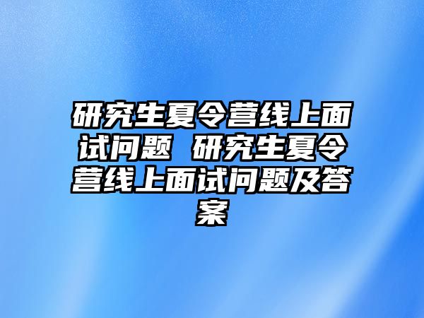 研究生夏令营线上面试问题 研究生夏令营线上面试问题及答案