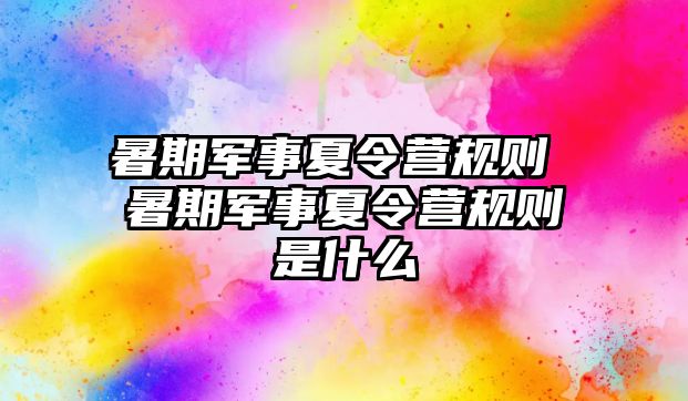 暑期军事夏令营规则 暑期军事夏令营规则是什么