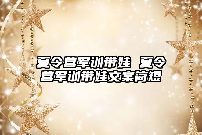 夏令营军训带娃 夏令营军训带娃文案简短