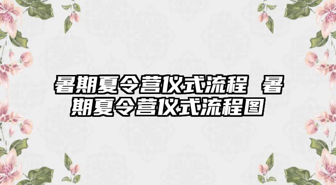 暑期夏令营仪式流程 暑期夏令营仪式流程图