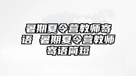 暑期夏令营教师寄语 暑期夏令营教师寄语简短