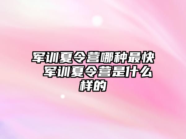 军训夏令营哪种最快 军训夏令营是什么样的