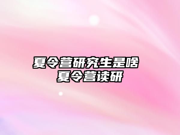 夏令营研究生是啥 夏令营读研