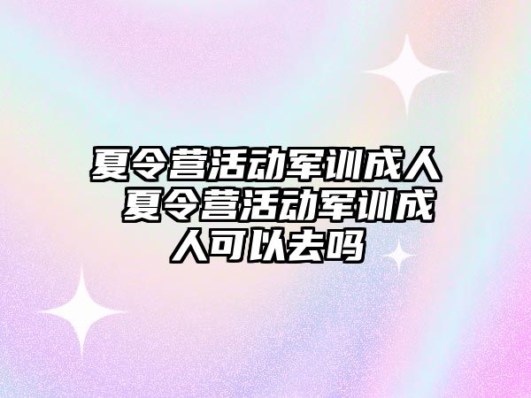 夏令营活动军训成人 夏令营活动军训成人可以去吗