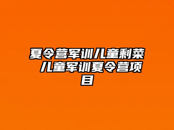 夏令营军训儿童剩菜 儿童军训夏令营项目