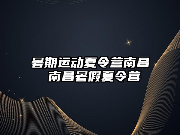 暑期运动夏令营南昌 南昌暑假夏令营