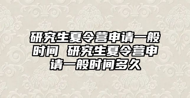 研究生夏令营申请一般时间 研究生夏令营申请一般时间多久