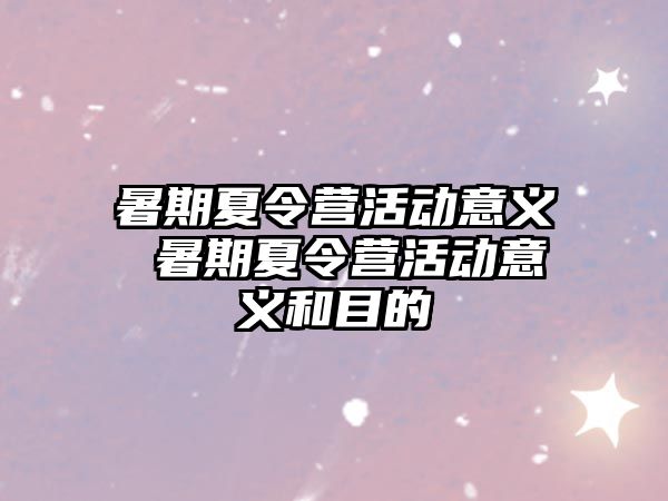 暑期夏令营活动意义 暑期夏令营活动意义和目的