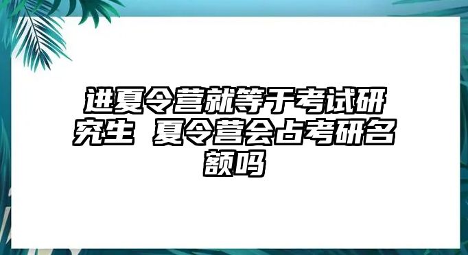 进夏令营就等于考试研究生 夏令营会占考研名额吗