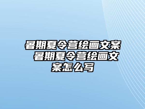 暑期夏令营绘画文案 暑期夏令营绘画文案怎么写