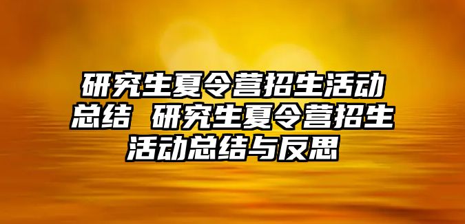 研究生夏令营招生活动总结 研究生夏令营招生活动总结与反思