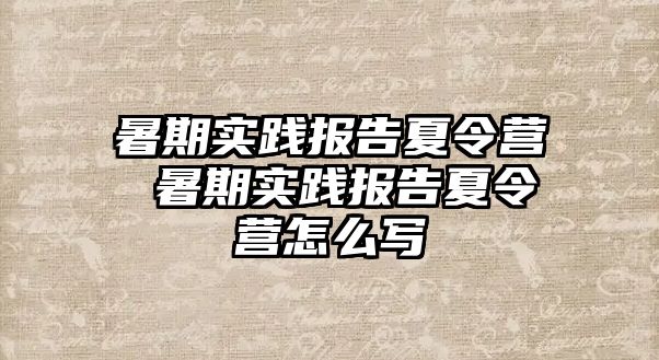 暑期实践报告夏令营 暑期实践报告夏令营怎么写