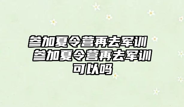 参加夏令营再去军训 参加夏令营再去军训可以吗