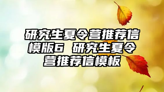 研究生夏令营推荐信模版6 研究生夏令营推荐信模板