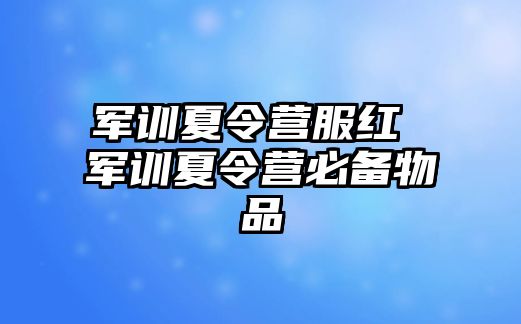 军训夏令营服红 军训夏令营必备物品